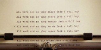 all work and no play